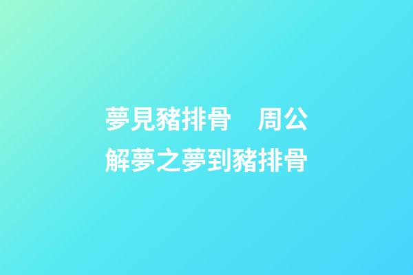 夢見豬排骨　周公解夢之夢到豬排骨